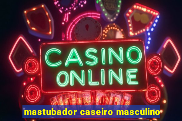 mastubador caseiro masculino